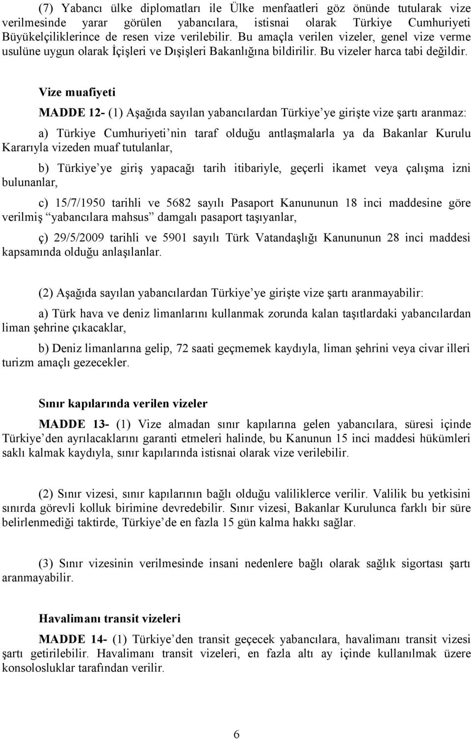 Vize muafiyeti MADDE 12- (1) Aşağıda sayılan yabancılardan Türkiye ye girişte vize şartı aranmaz: a) Türkiye Cumhuriyeti nin taraf olduğu antlaşmalarla ya da Bakanlar Kurulu Kararıyla vizeden muaf