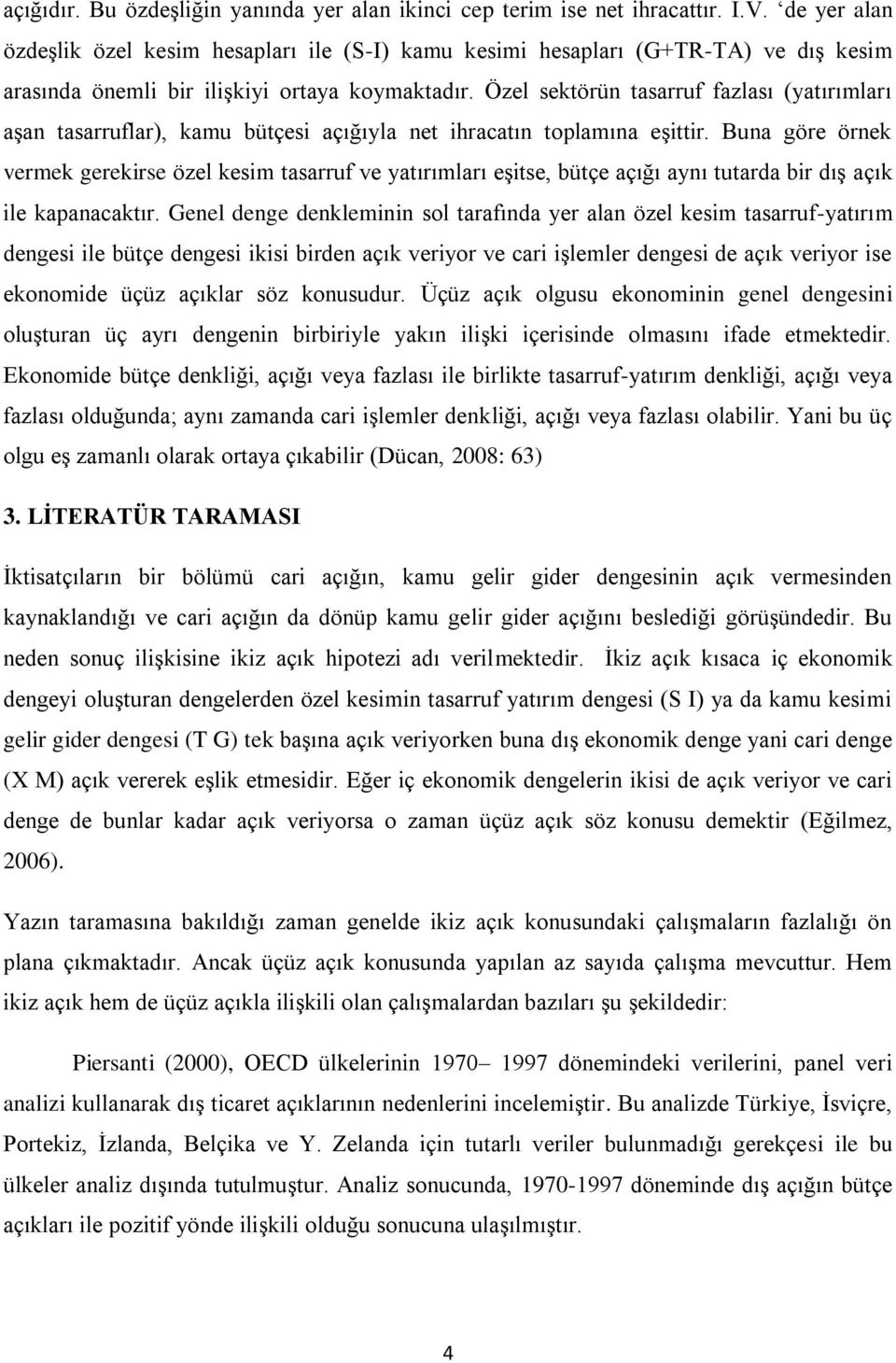 Özel sektörün tasarruf fazlası (yatırımları aşan tasarruflar), kamu bütçesi açığıyla net ihracatın toplamına eşittir.