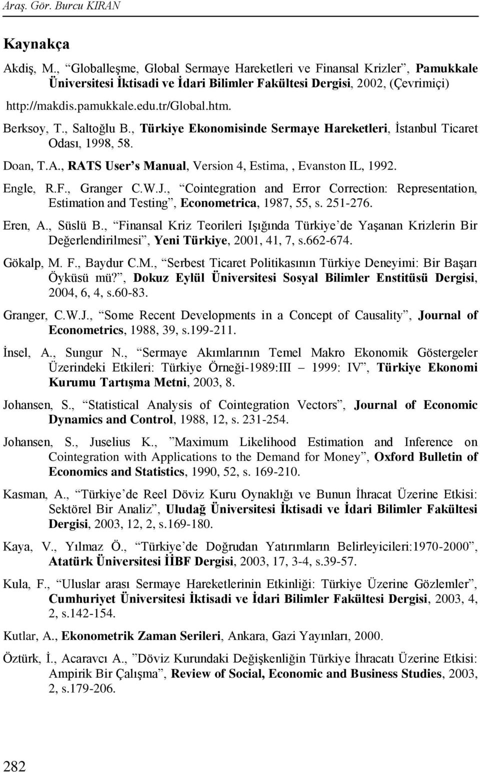 Engle, R.F., Granger C.W.J., Coinegraion and Error Correcion: Represenaion, Esimaion and Tesing, Economerica, 1987, 55, s. 251-276. Eren, A., Süslü B.