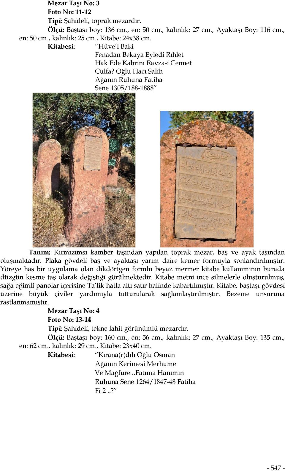 Oğlu Hacı Salih Ağanın Ruhuna Fatiha Sene 1305/188-1888 Tanım: Kırmızımsı kamber taşından yapılan toprak mezar, baş ve ayak taşından oluşmaktadır.