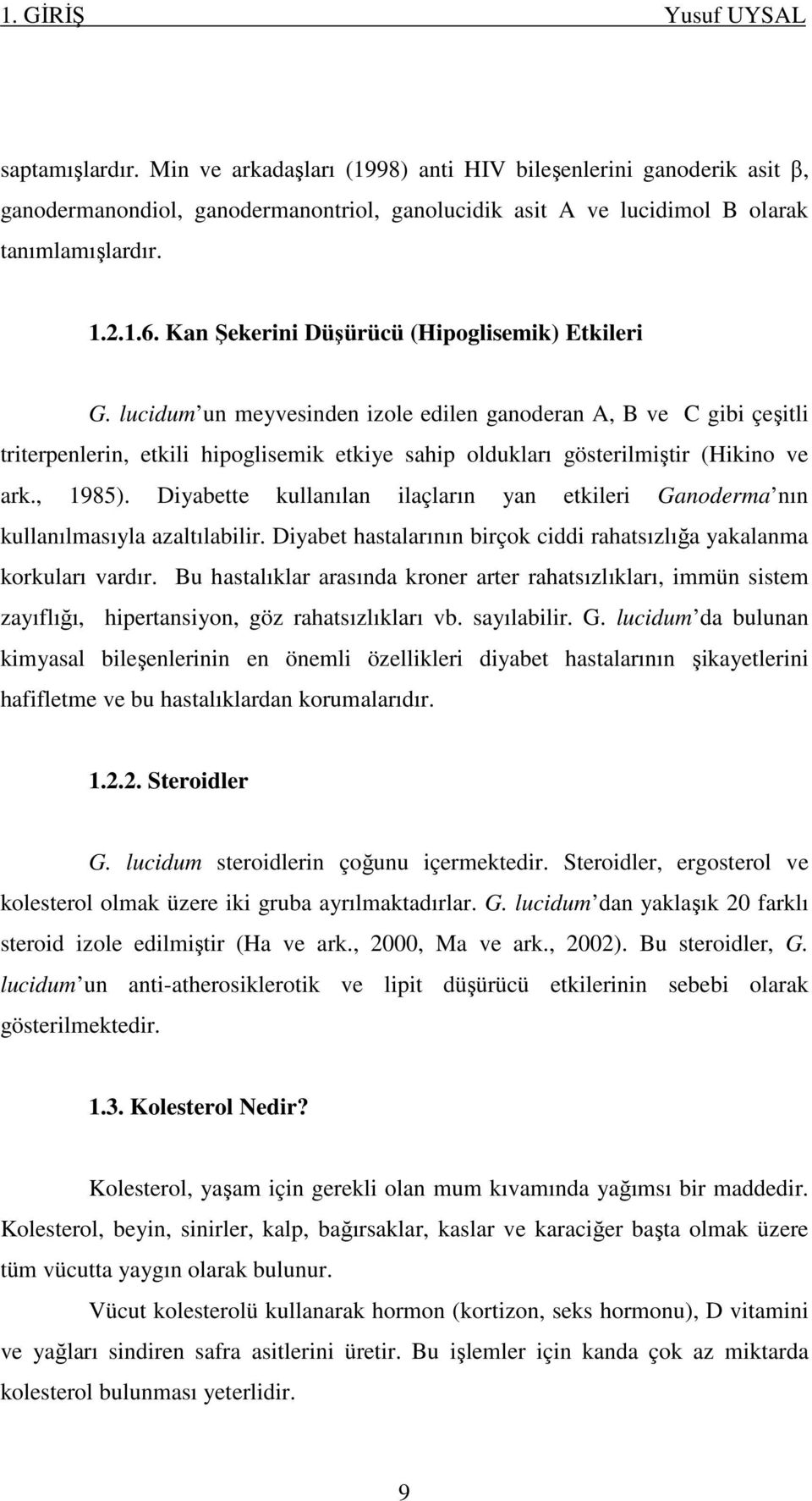lucidum un meyvesinden izole edilen ganoderan A, B ve C gibi çeşitli triterpenlerin, etkili hipoglisemik etkiye sahip oldukları gösterilmiştir (Hikino ve ark., 1985).