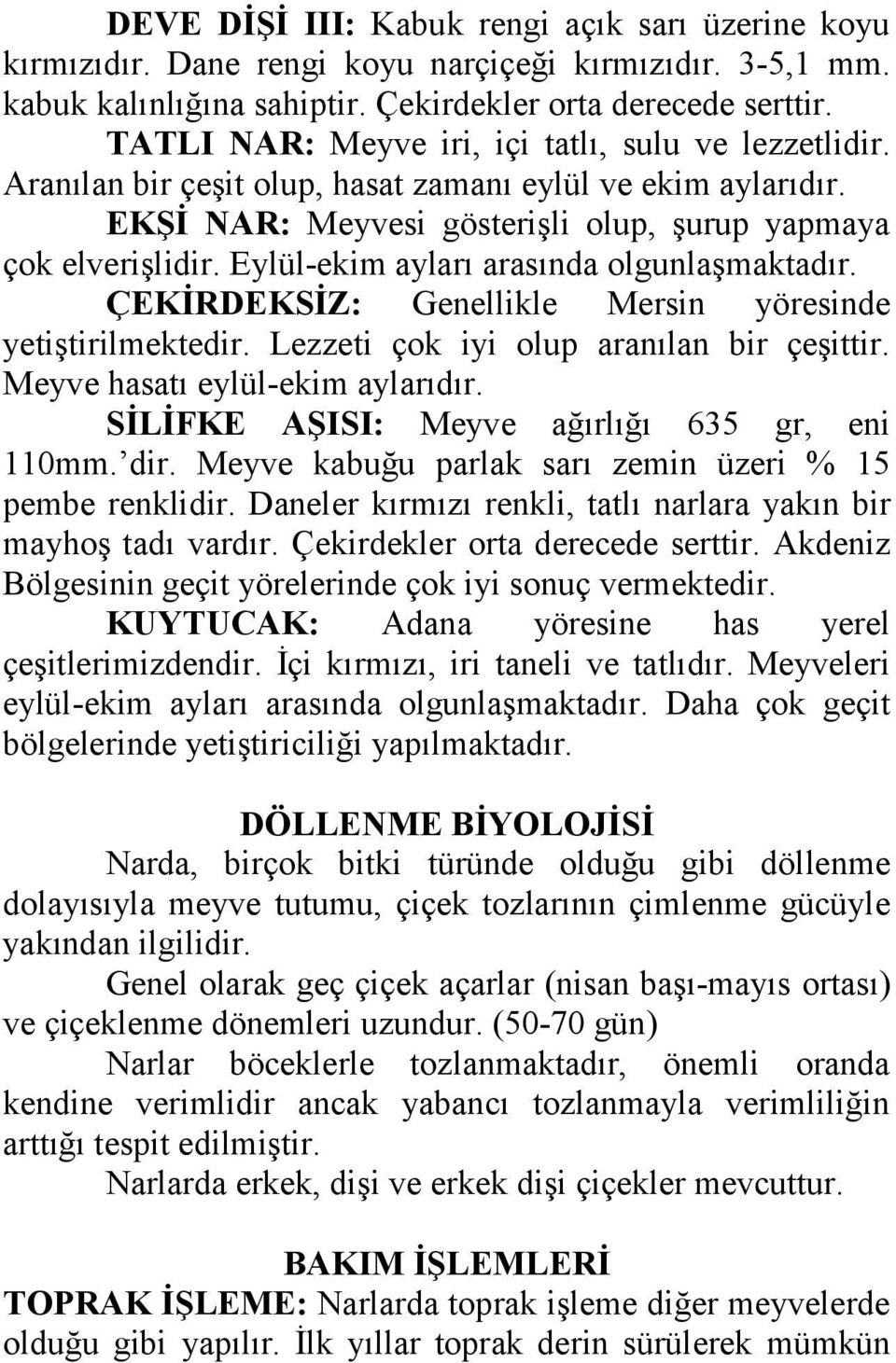 Eylül-ekim ayları arasında olgunlaşmaktadır. ÇEKİRDEKSİZ: Genellikle Mersin yöresinde yetiştirilmektedir. Lezzeti çok iyi olup aranılan bir çeşittir. Meyve hasatı eylül-ekim aylarıdır.