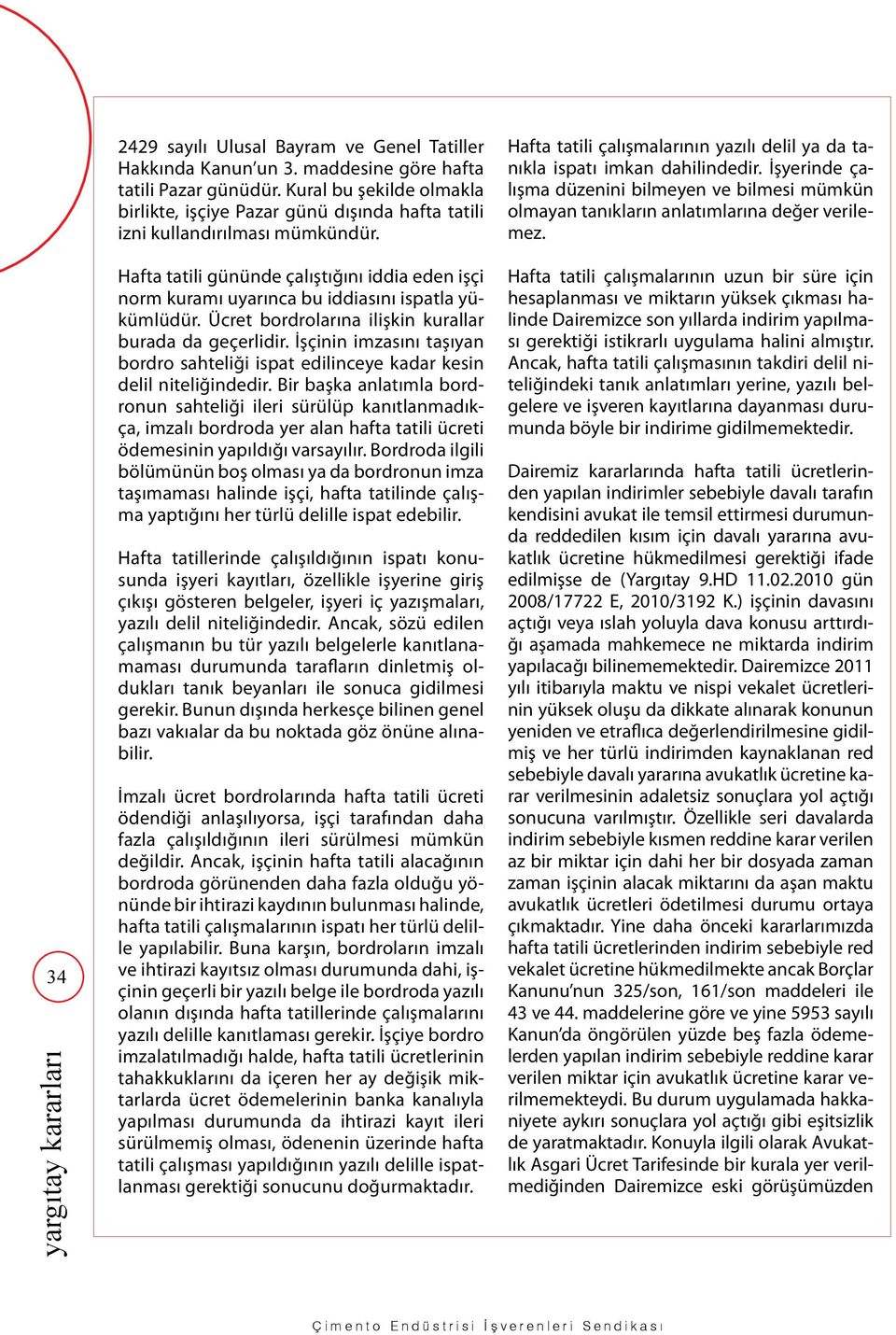 Hafta tatili gününde çalıştığını iddia eden işçi norm kuramı uyarınca bu iddiasını ispatla yükümlüdür. Ücret bordrolarına ilişkin kurallar burada da geçerlidir.