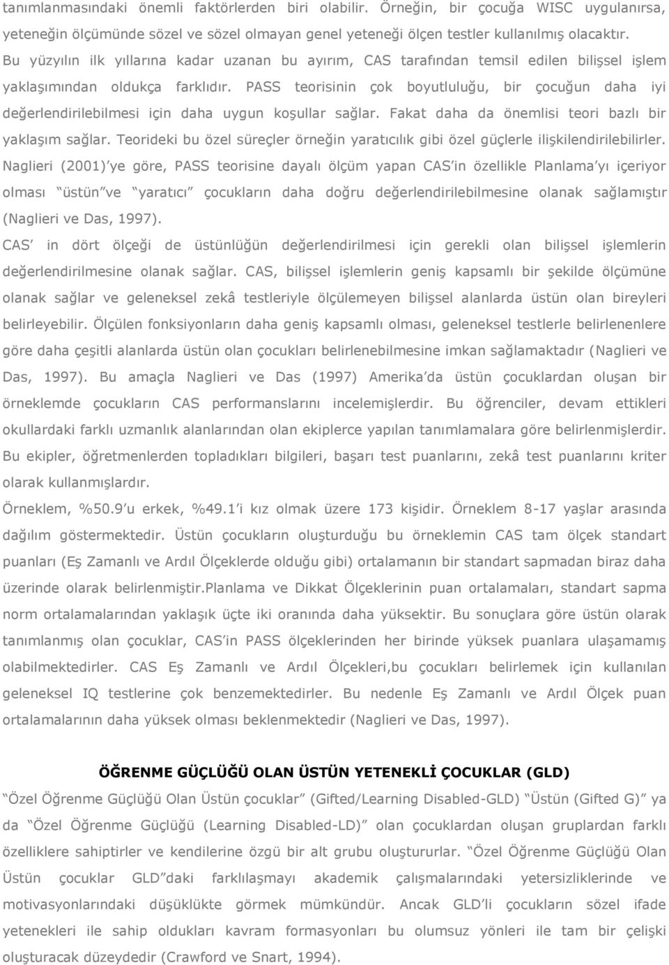 PASS teorisinin çok boyutluluğu, bir çocuğun daha iyi değerlendirilebilmesi için daha uygun koşullar sağlar. Fakat daha da önemlisi teori bazlı bir yaklaşım sağlar.