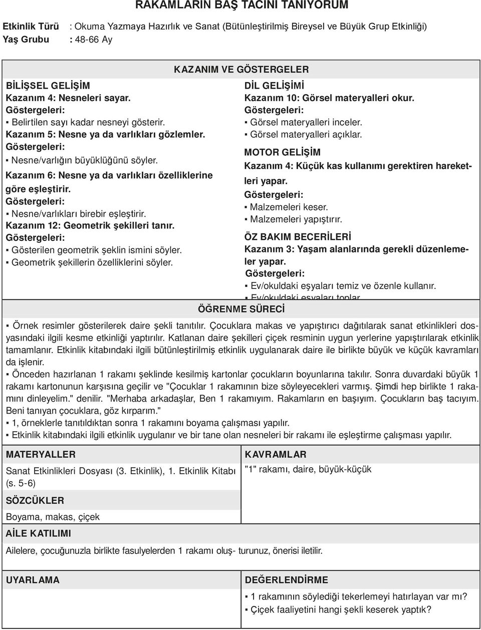 Nesne/varlıkları birebir eşleştirir. Kazanım 12: Geometrik şekilleri tanır. Gösterilen geometrik şeklin ismini söyler. Geometrik şekillerin özelliklerini söyler. Kazanım 10: Görsel materyalleri okur.