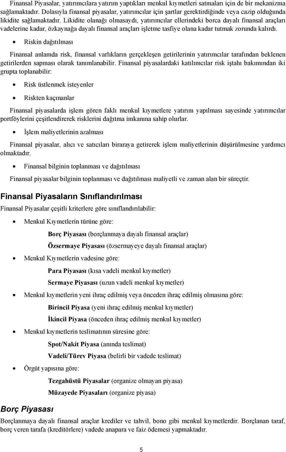 Likidite olanağı olmasaydı, yatırımcılar ellerindeki borca dayalı finansal araçları vadelerine kadar, özkaynağa dayalı finansal araçları işletme tasfiye olana kadar tutmak zorunda kalırdı.