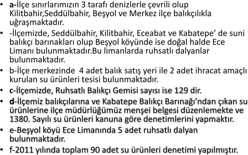 b-ilçe merkezinde 4 adet balık satış yeri ile 2 adet ihracat amaçlı kurulan su ürünleri tesisi bulunmaktadır. c-ilçemizde, Ruhsatlı Balıkçı Gemisi sayısı ise 129 dir.