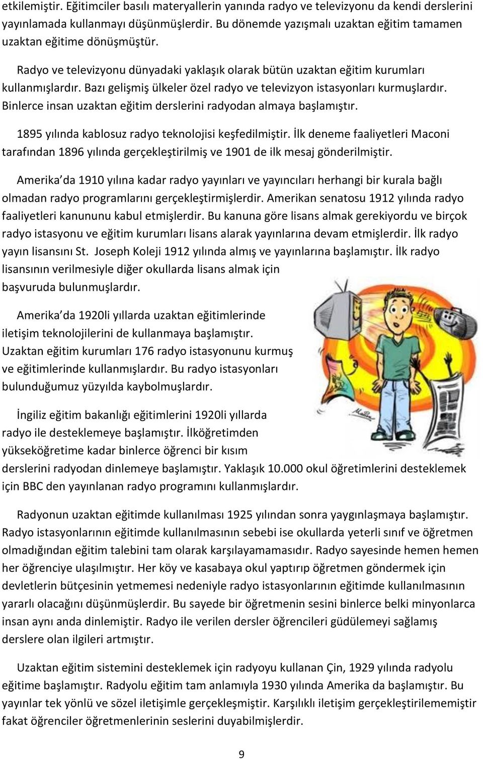 Bazı gelişmiş ülkeler özel radyo ve televizyon istasyonları kurmuşlardır. Binlerce insan uzaktan eğitim derslerini radyodan almaya başlamıştır. 1895 yılında kablosuz radyo teknolojisi keşfedilmiştir.