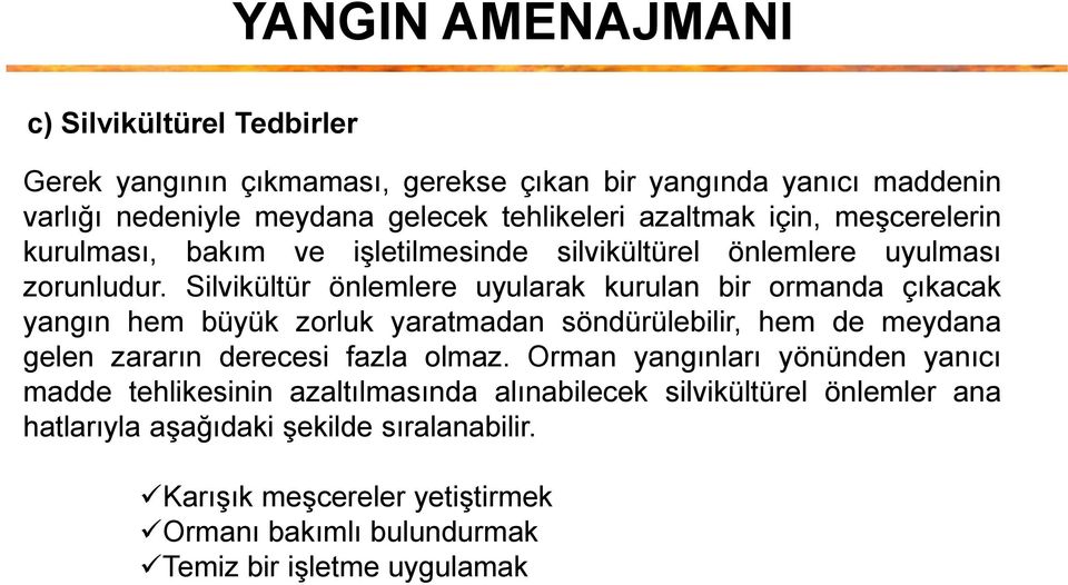 Silvikültür önlemlere uyularak kurulan bir ormanda çıkacak yangın hem büyük zorluk yaratmadan söndürülebilir, hem de meydana gelen zararın derecesi fazla olmaz.