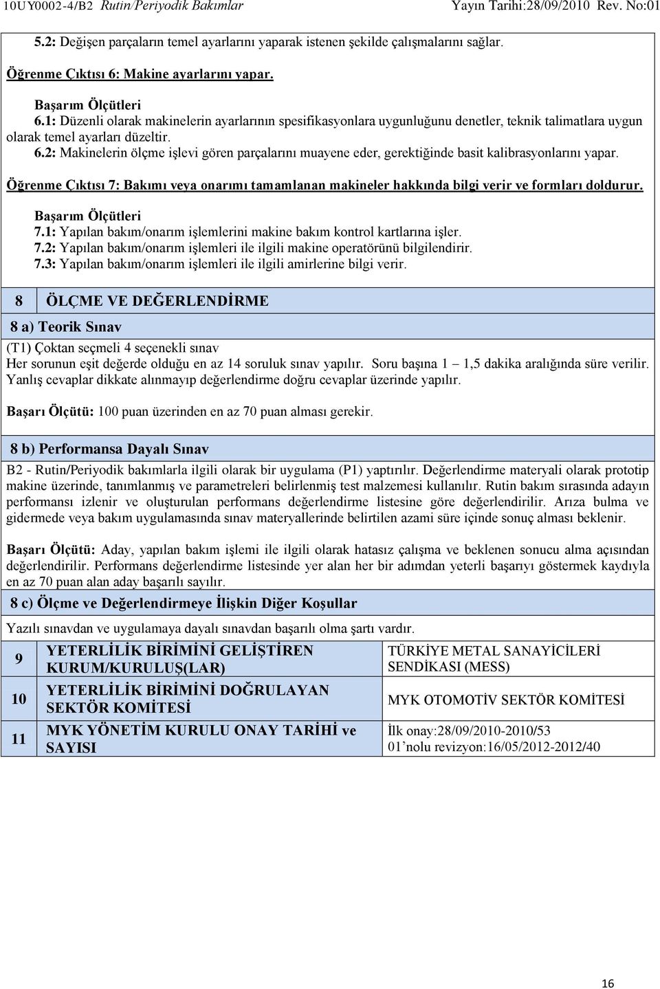 Öğrenme Çıktısı 7: Bakımı veya onarımı tamamlanan makineler hakkında bilgi verir ve formları doldurur. 7.1: Yapılan bakım/onarım işlemlerini makine bakım kontrol kartlarına işler. 7.2: Yapılan bakım/onarım işlemleri ile ilgili makine operatörünü bilgilendirir.