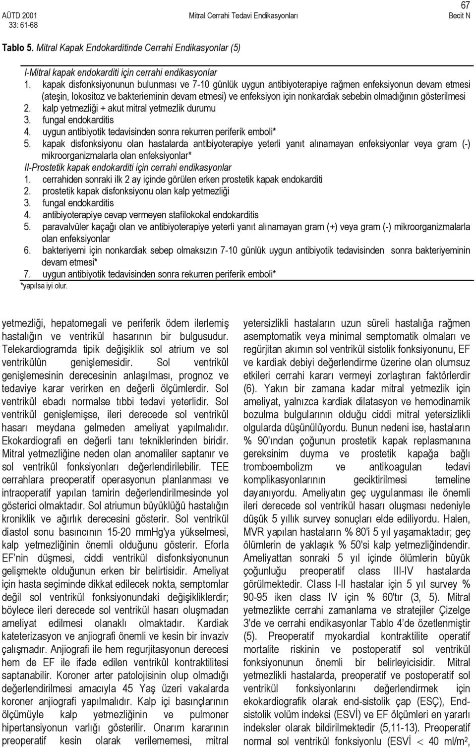 olmadığının gösterilmesi 2. kalp yetmezliği + akut mitral yetmezlik durumu 3. fungal endokarditis 4. uygun antibiyotik tedavisinden sonra rekurren periferik emboli* 5.