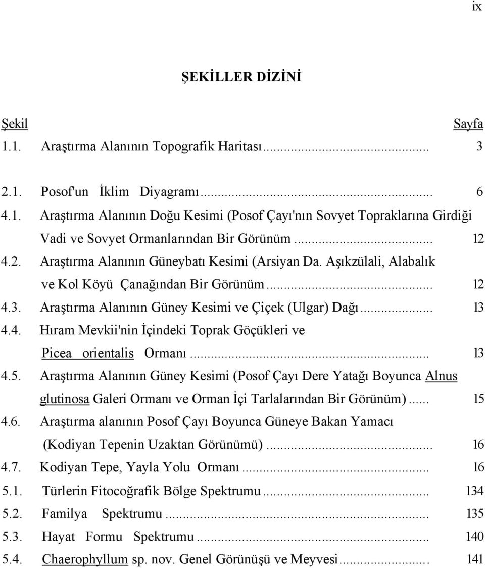 .. 13 4.5. Araştırma Alanının Güney Kesimi (Posof Çayı Dere Yatağı Boyunca Alnus glutinosa Galeri Ormanı ve Orman İçi Tarlalarından Bir Görünüm)... 15 4.6.