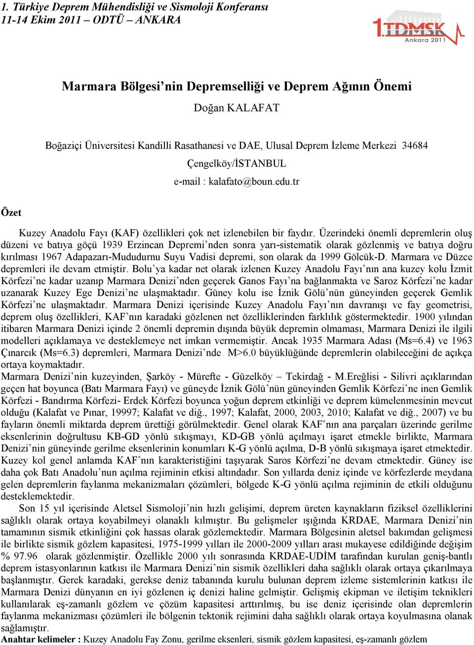 Üzerindeki önemli depremlerin oluş düzeni ve batıya göçü 1939 Erzincan Depremi nden sonra yarı-sistematik olarak gözlenmiş ve batıya doğru kırılması 1967 Adapazarı-Mududurnu Suyu Vadisi depremi, son