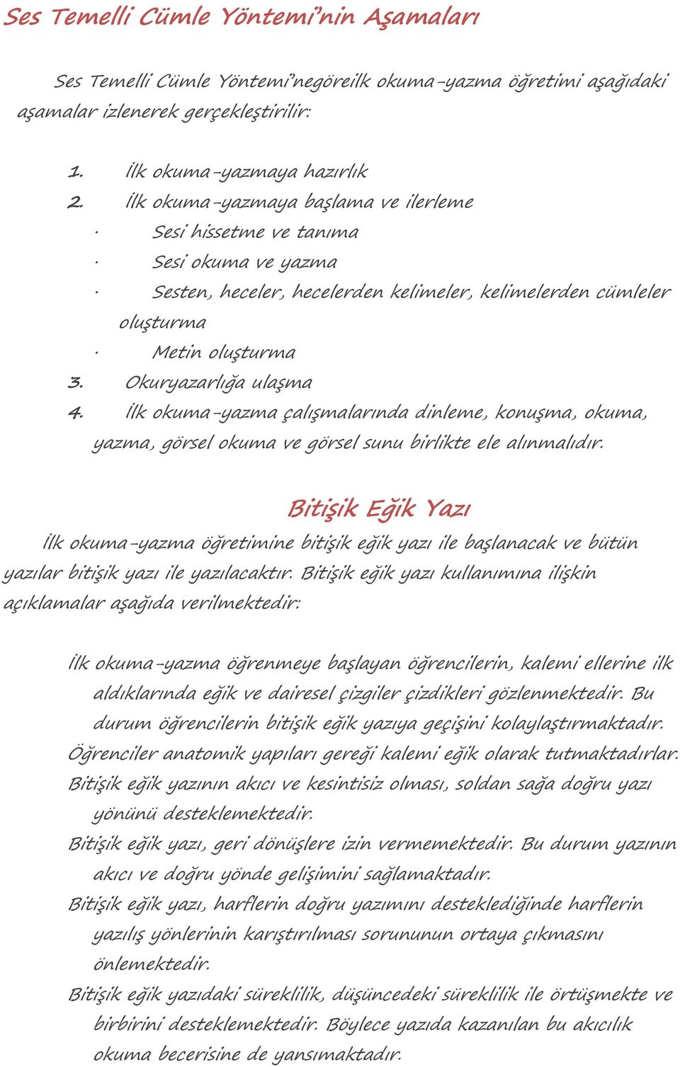 İlk okuma-yazma çalışmalarında dinleme, konuşma, okuma, yazma, görsel okuma ve görsel sunu birlikte ele alınmalıdır.