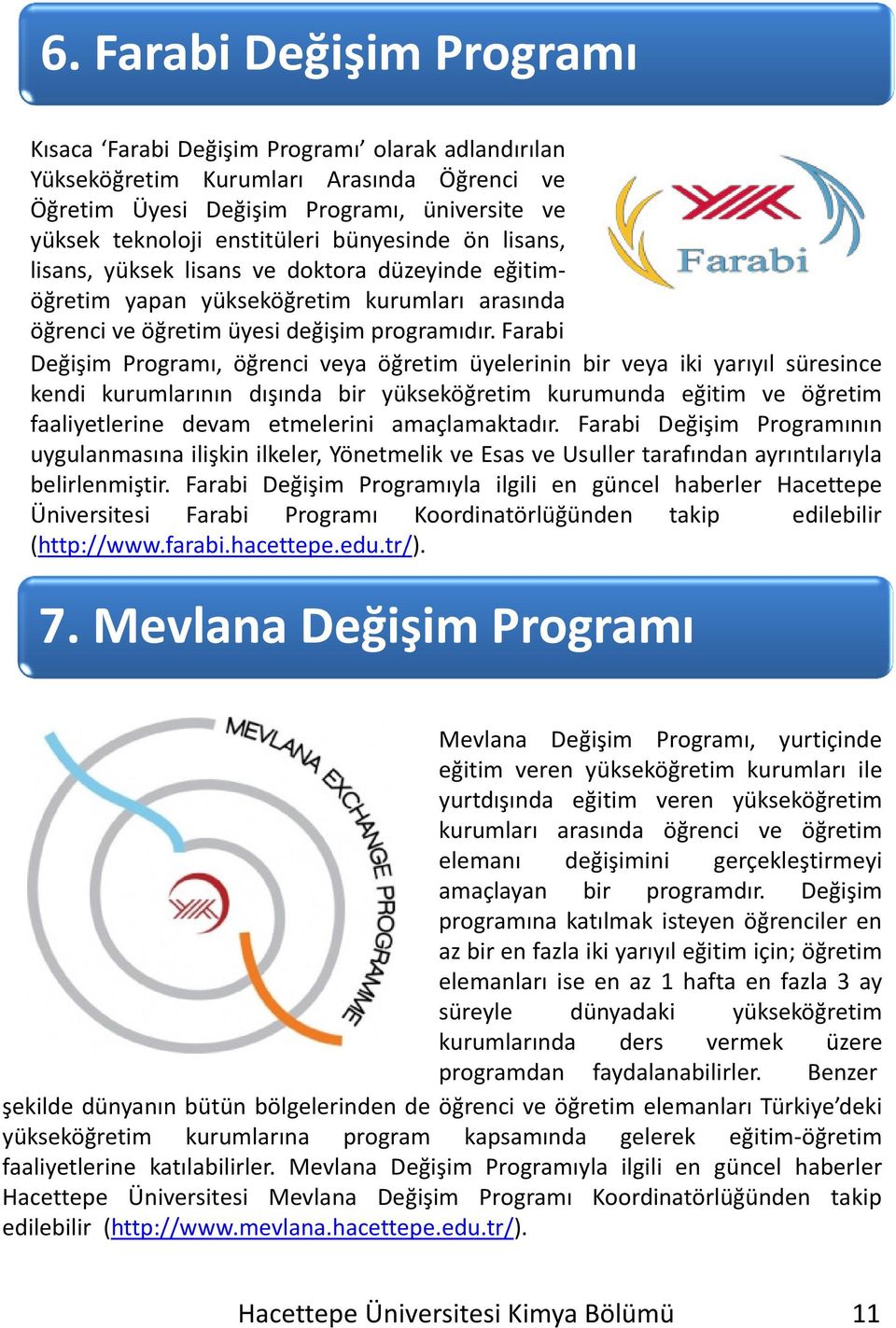 Farabi Değişim Programı, öğrenci veya öğretim üyelerinin bir veya iki yarıyıl süresince kendi kurumlarının dışında bir yükseköğretim kurumunda eğitim ve öğretim faaliyetlerine devam etmelerini