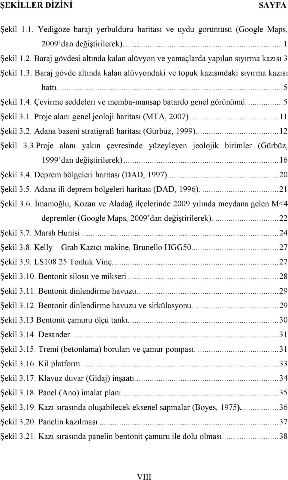 .. 11 Şekil 3.2. Adana baseni stratigrafi haritası (Gürbüz, 1999).... 12 Şekil 3.3.Proje alanı yakın çevresinde yüzeyleyen jeolojik birimler (Gürbüz, 1999 dan değiştirilerek)... 16 Şekil 3.4.