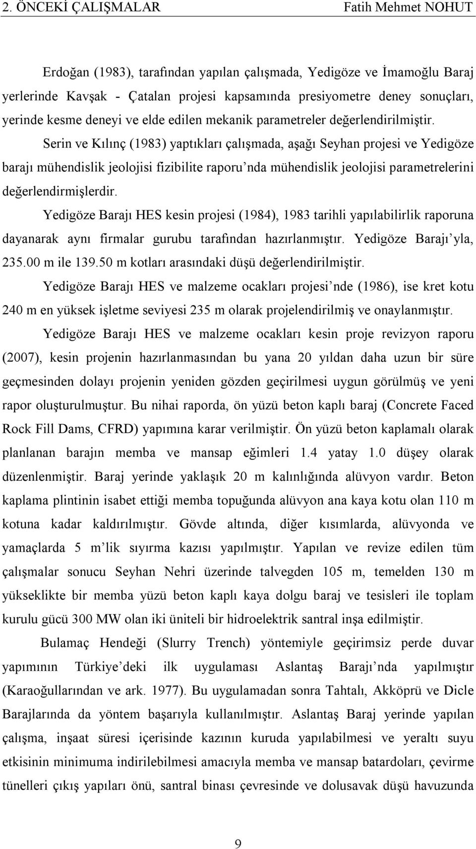 Serin ve Kılınç (1983) yaptıkları çalışmada, aşağı Seyhan projesi ve Yedigöze barajı mühendislik jeolojisi fizibilite raporu nda mühendislik jeolojisi parametrelerini değerlendirmişlerdir.