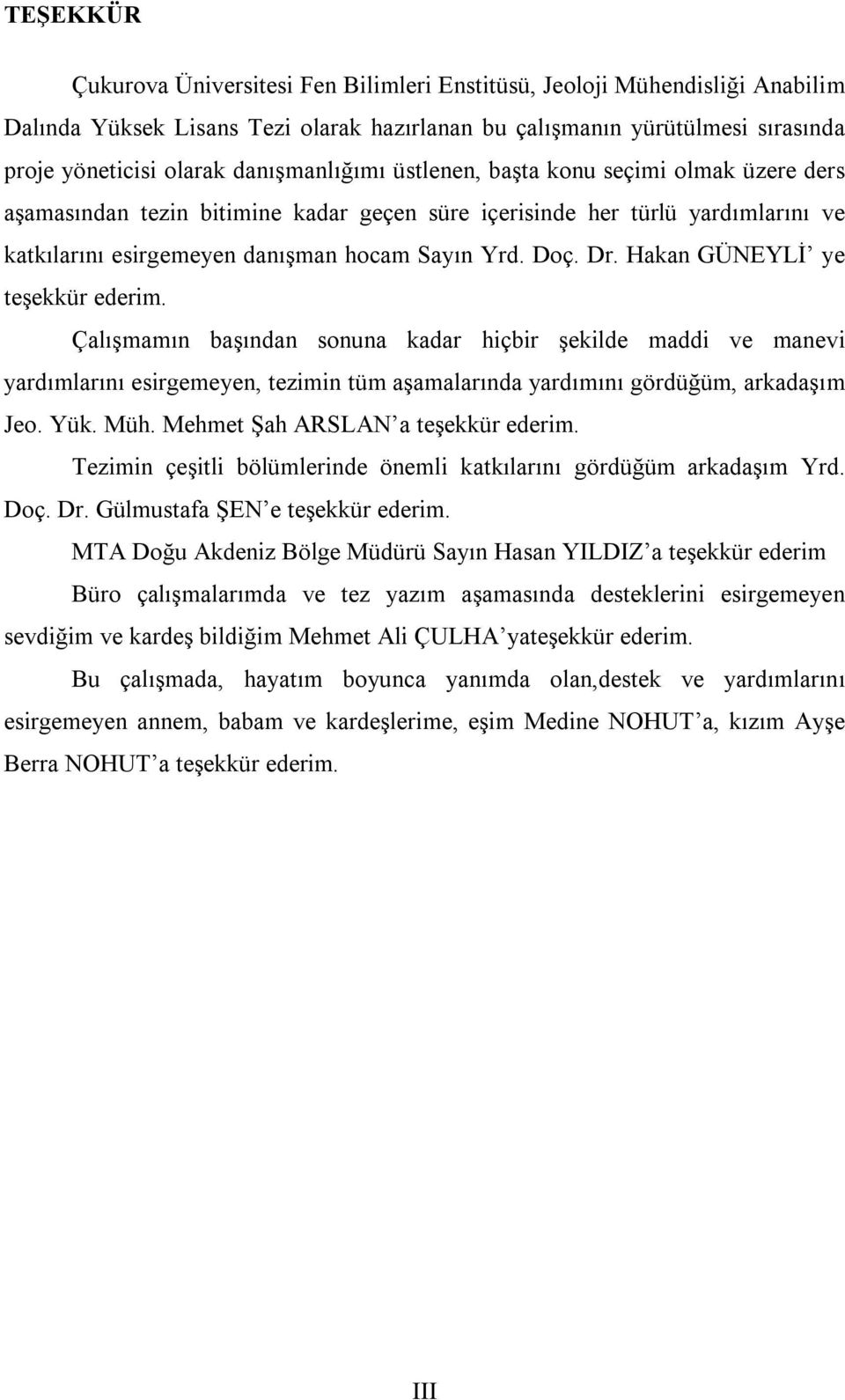 Hakan GÜNEYLİ ye teşekkür ederim. Çalışmamın başından sonuna kadar hiçbir şekilde maddi ve manevi yardımlarını esirgemeyen, tezimin tüm aşamalarında yardımını gördüğüm, arkadaşım Jeo. Yük. Müh.