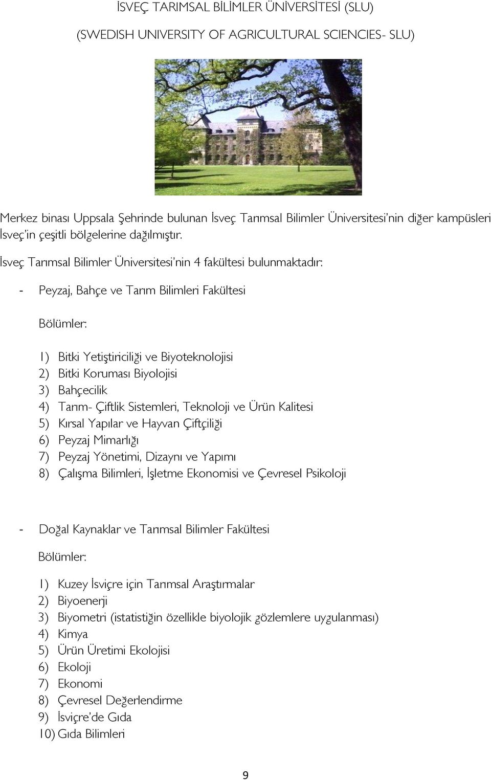 İsveç Tarımsal Bilimler Üniversitesi nin 4 fakültesi bulunmaktadır: - Peyzaj, Bahçe ve Tarım Bilimleri Fakültesi Bölümler: 1) Bitki Yetiştiriciliği ve Biyteknljisi 2) Bitki Kruması Biyljisi 3)