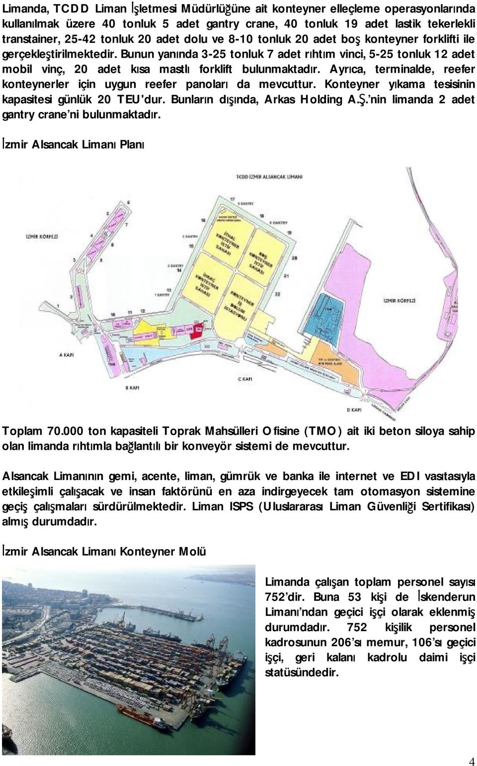 Bunun yanında 3-25 tonluk 7 adet rıhtım vinci, 5-25 tonluk 12 adet mobil vinç, 20 adet kısa mastlı forklift bulunmaktadır.