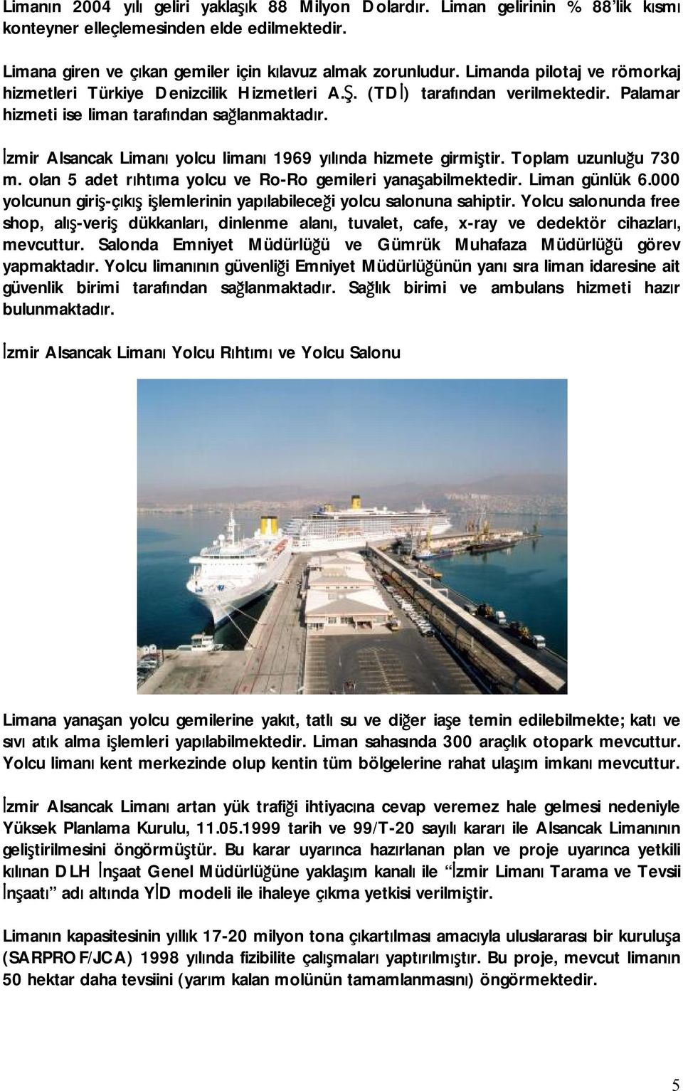 İzmir Alsancak Limanı yolcu limanı 1969 yılında hizmete girmiştir. Toplam uzunluğu 730 m. olan 5 adet rıhtıma yolcu ve Ro-Ro gemileri yanaşabilmektedir. Liman günlük 6.