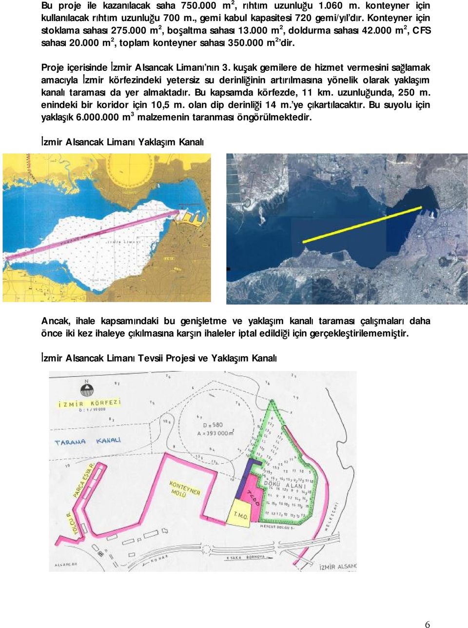 kuşak gemilere de hizmet vermesini sağlamak amacıyla İzmir körfezindeki yetersiz su derinliğinin artırılmasına yönelik olarak yaklaşım kanalı taraması da yer almaktadır. Bu kapsamda körfezde, 11 km.