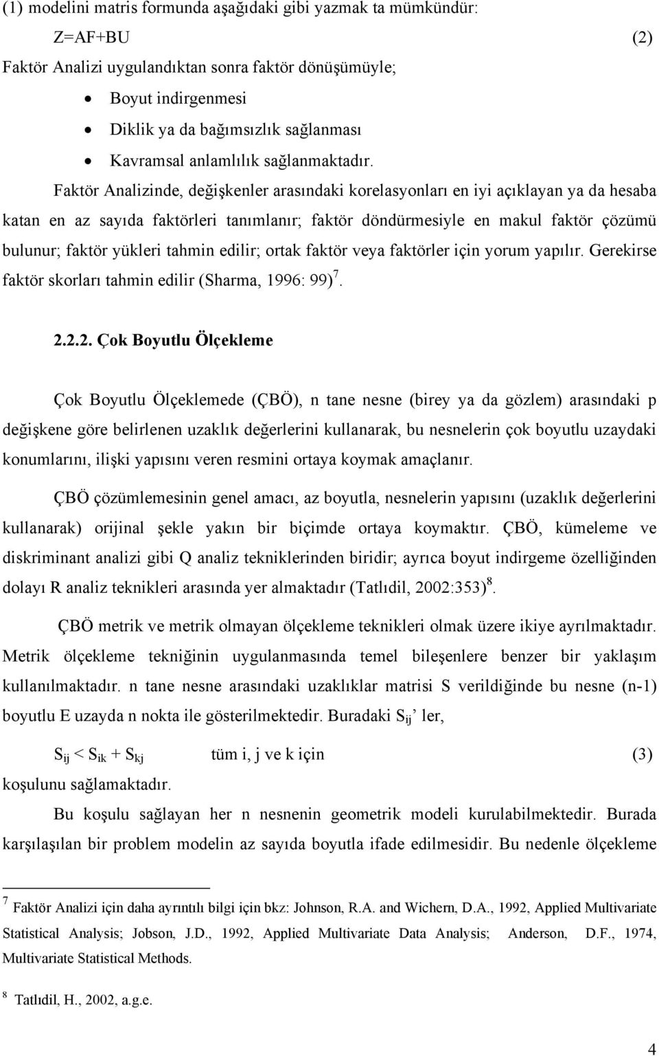 Faktör Analizinde, değişkenler arasındaki korelasyonları en iyi açıklayan ya da hesaba katan en az sayıda faktörleri tanımlanır; faktör döndürmesiyle en makul faktör çözümü bulunur; faktör yükleri