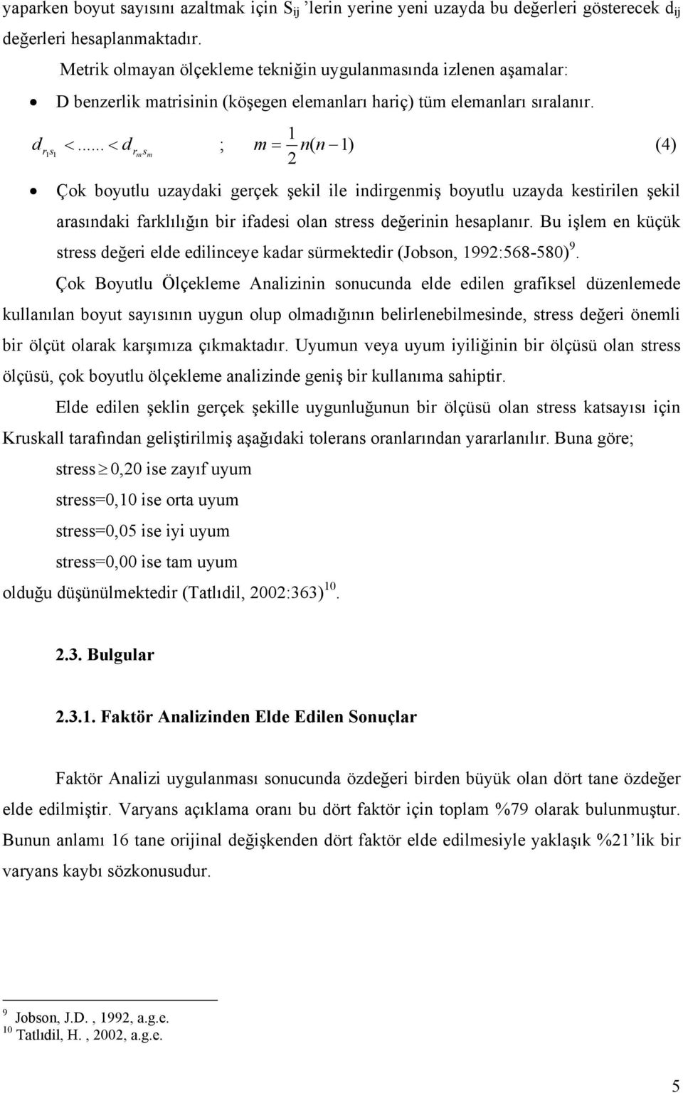 .. d 1 1 r m s m ; = n( n 1) 1 m (4) 2 Çok boyutlu uzaydaki gerçek şekil ile indirgenmiş boyutlu uzayda kestirilen şekil arasındaki farklılığın bir ifadesi olan stress değerinin hesaplanır.