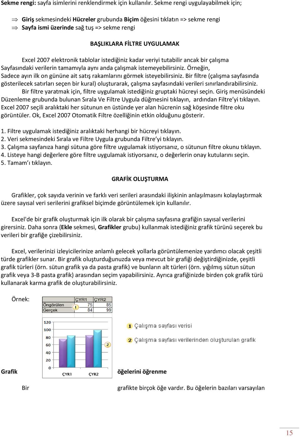 elektronik tablolar istediğiniz kadar veriyi tutabilir ancak bir çalışma Sayfasındaki verilerin tamamıyla aynı anda çalışmak istemeyebilirsiniz.