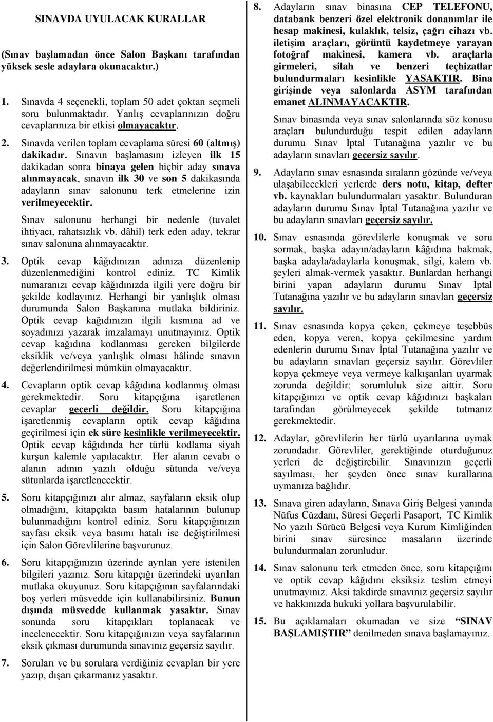 Sınavın başlamasını izleyen ilk 15 dakikadan sonra binaya gelen hiçbir aday sınava alınmayacak, sınavın ilk 30 ve son 5 dakikasında adayların sınav salonunu terk etmelerine izin verilmeyecektir.