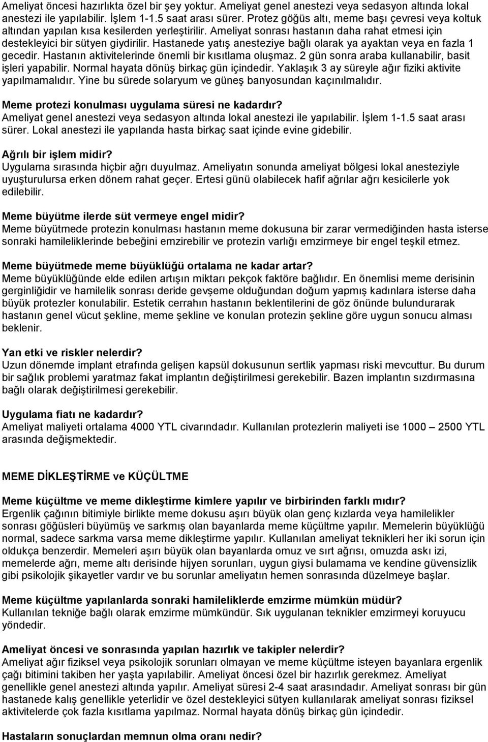 Hastanede yatış anesteziye bağlı olarak ya ayaktan veya en fazla 1 gecedir. Hastanın aktivitelerinde önemli bir kısıtlama oluşmaz. 2 gün sonra araba kullanabilir, basit işleri yapabilir.