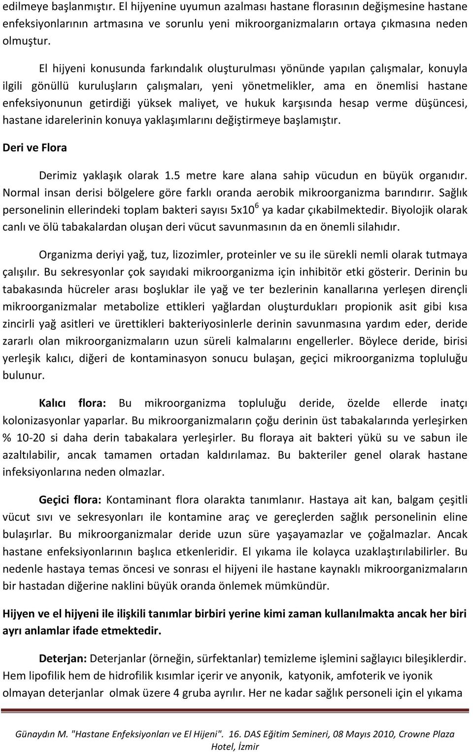 maliyet, ve hukuk karşısında hesap verme düşüncesi, hastane idarelerinin konuya yaklaşımlarını değiştirmeye başlamıştır. Deri ve Flora Derimiz yaklaşık olarak 1.