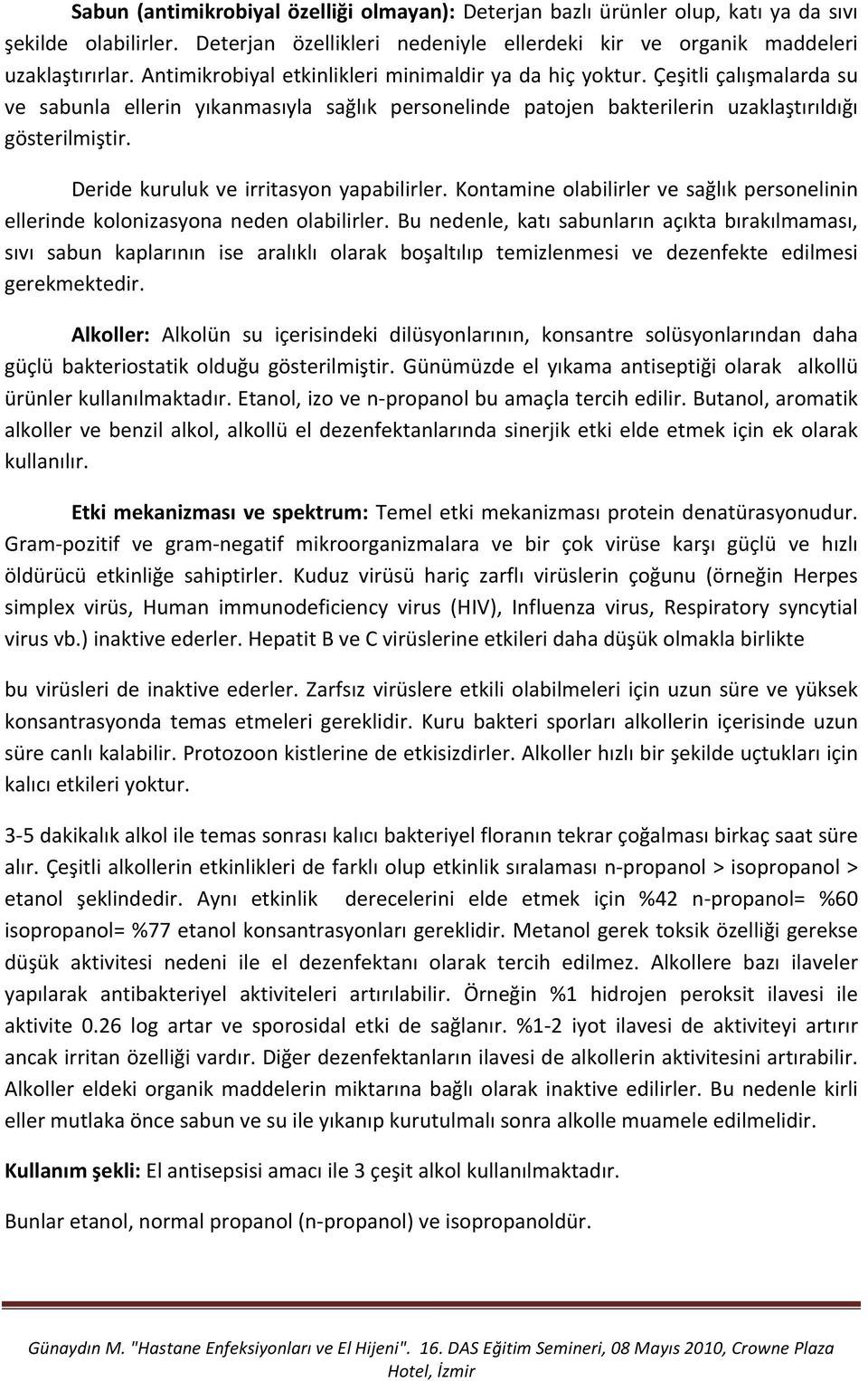 Deride kuruluk ve irritasyon yapabilirler. Kontamine olabilirler ve sağlık personelinin ellerinde kolonizasyona neden olabilirler.