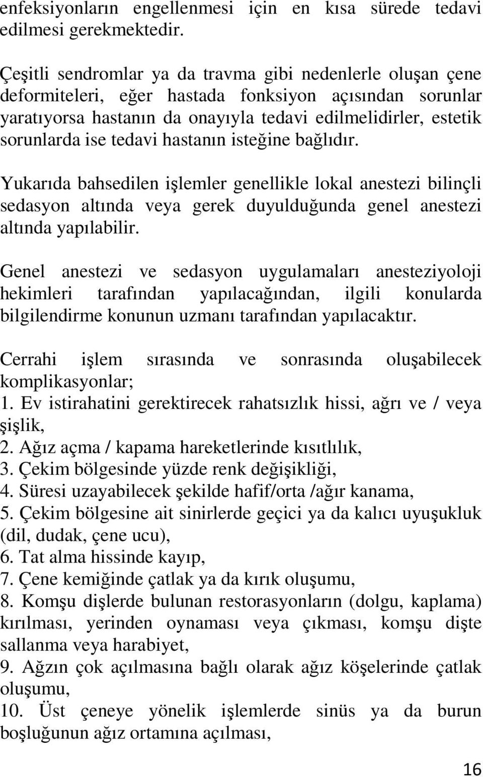 tedavi hastanın isteğine bağlıdır. Yukarıda bahsedilen işlemler genellikle lokal anestezi bilinçli sedasyon altında veya gerek duyulduğunda genel anestezi altında yapılabilir.