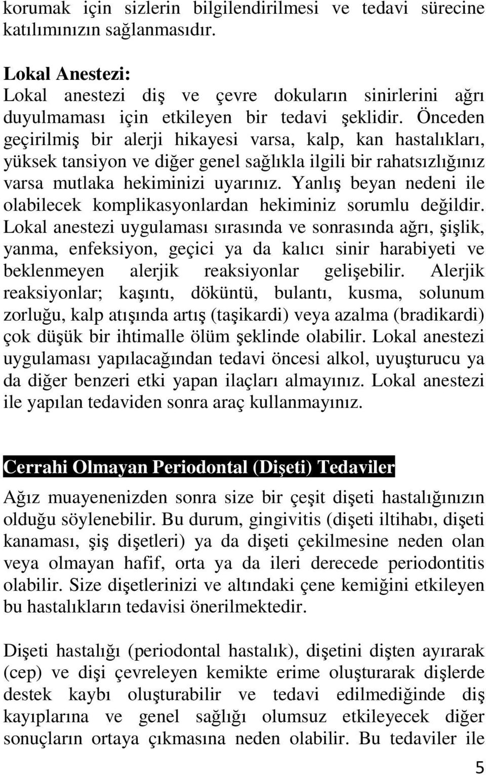 Önceden geçirilmiş bir alerji hikayesi varsa, kalp, kan hastalıkları, yüksek tansiyon ve diğer genel sağlıkla ilgili bir rahatsızlığınız varsa mutlaka hekiminizi uyarınız.