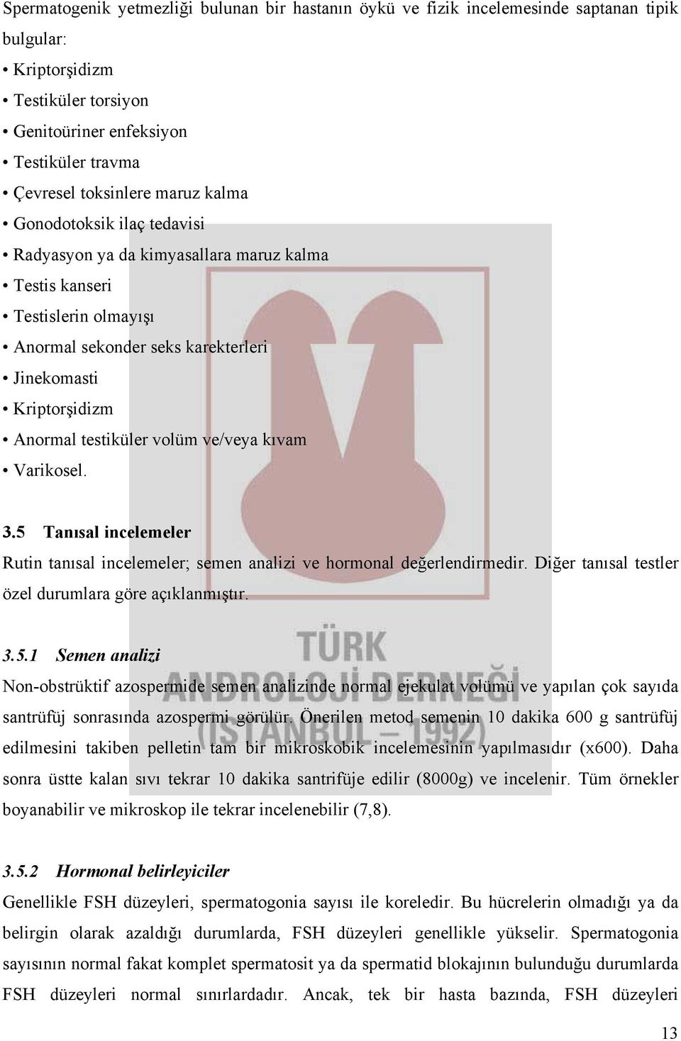 volüm ve/veya kıvam Varikosel. 3.5 Tanısal incelemeler Rutin tanısal incelemeler; semen analizi ve hormonal değerlendirmedir. Diğer tanısal testler özel durumlara göre açıklanmıştır. 3.5.1 Semen analizi Non-obstrüktif azospermide semen analizinde normal ejekulat volümü ve yapılan çok sayıda santrüfüj sonrasında azospermi görülür.