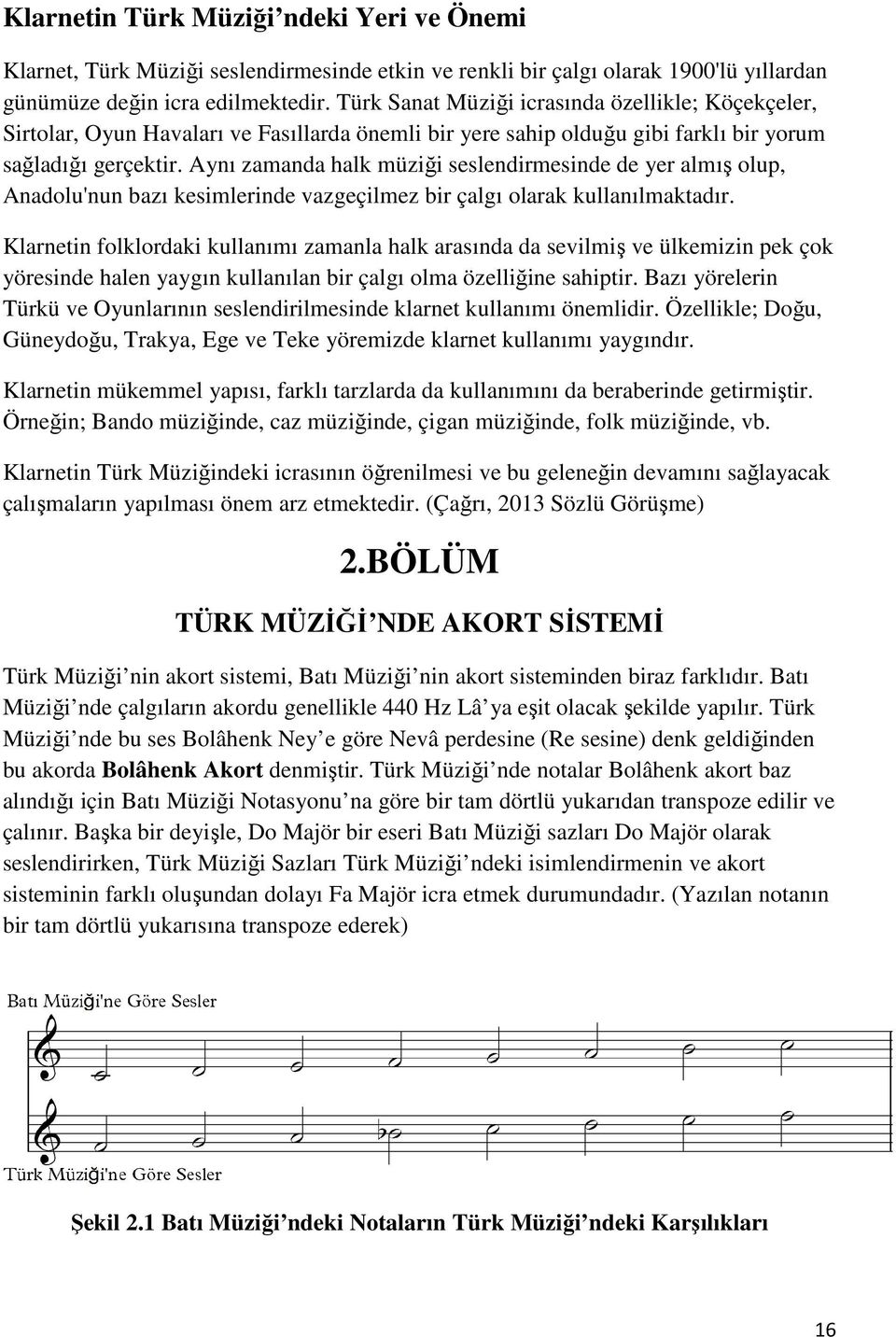 Aynı zamanda halk müziği seslendirmesinde de yer almış olup, Anadolu'nun bazı kesimlerinde vazgeçilmez bir çalgı olarak kullanılmaktadır.