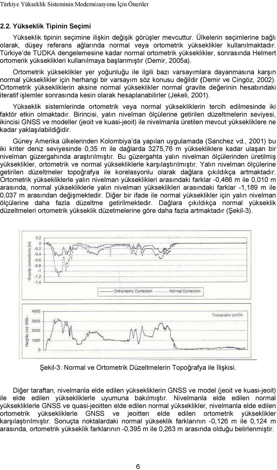 Türkiye de TUDKA dengelemesine kadar normal ortometrik yükseklikler, sonrasında Helmert ortomerik yükseklikleri kullanılmaya başlanmıştır (Demir, 2005a).