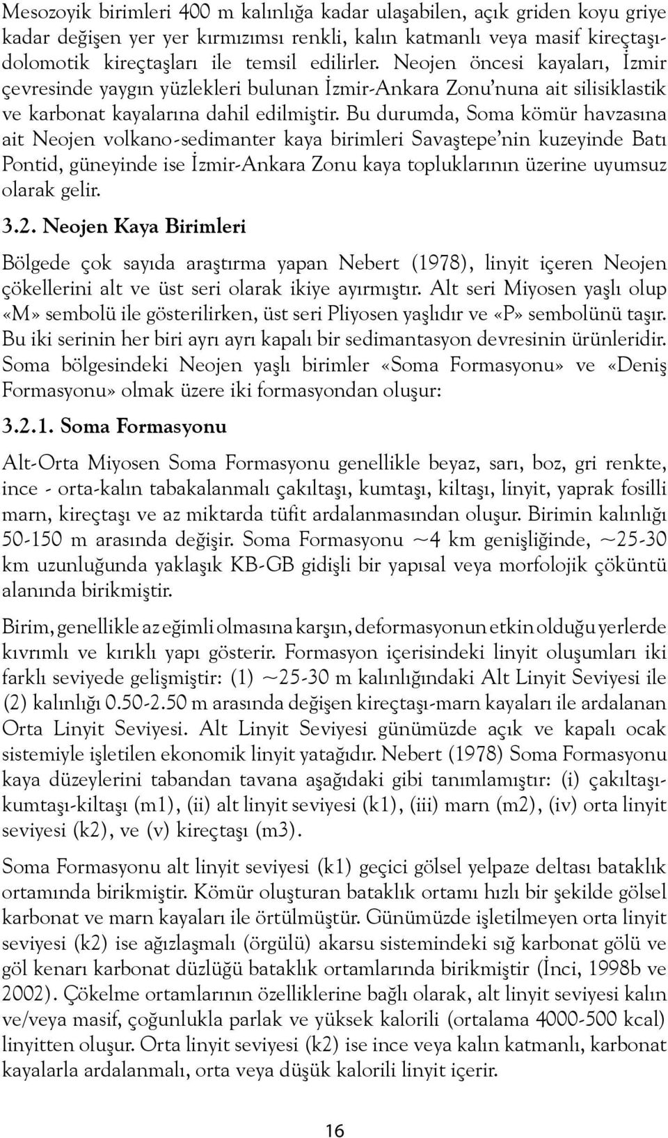 Bu durumda, Soma kömür havzasına ait Neojen volkano-sedimanter kaya birimleri Savaştepe nin kuzeyinde Batı Pontid, güneyinde ise İzmir-Ankara Zonu kaya topluklarının üzerine uyumsuz olarak gelir. 3.2.