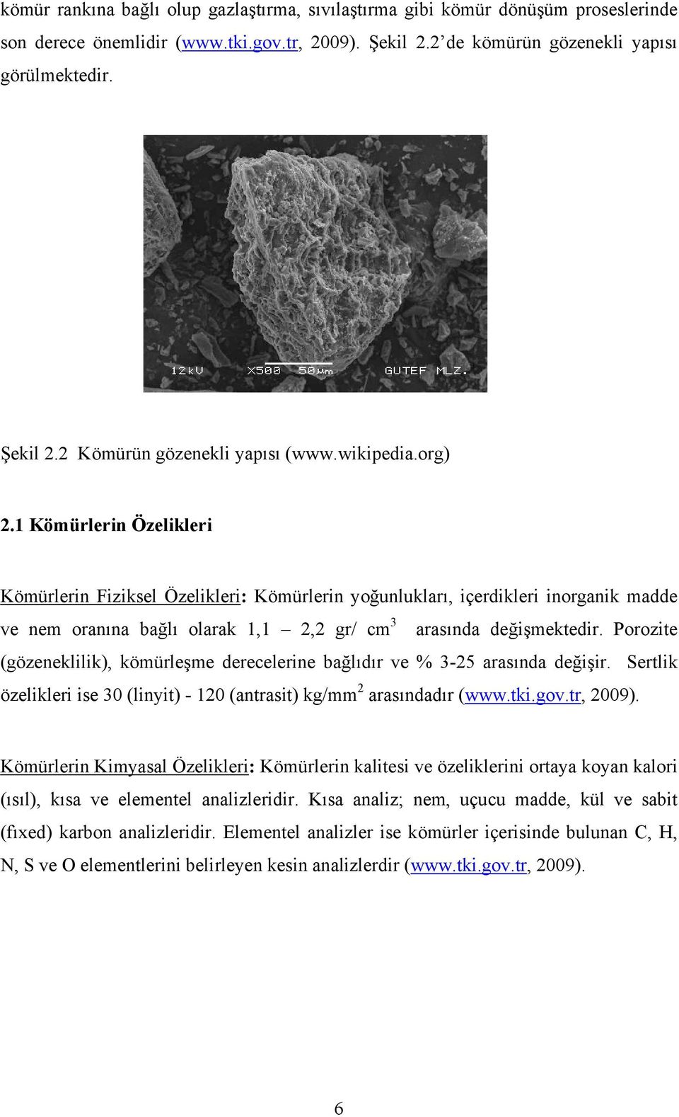 Porozite (gözeneklilik), kömürleşme derecelerine bağlıdır ve % 3-25 arasında değişir. Sertlik özelikleri ise 30 (linyit) - 120 (antrasit) kg/mm 2 arasındadır (www.tki.gov.tr, 2009).
