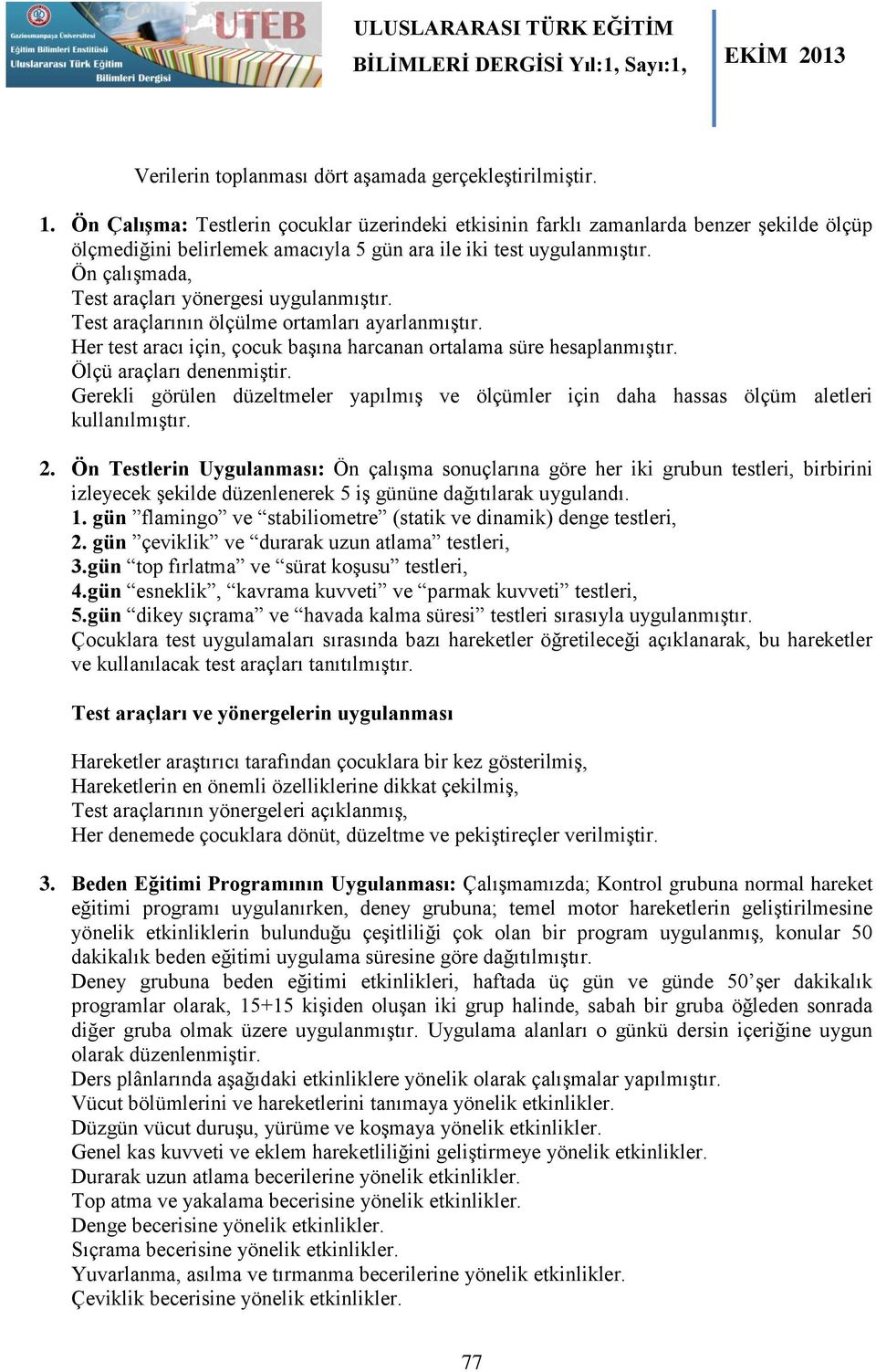 Ön çalışmada, araçları yönergesi uygulanmıştır. araçlarının ölçülme ortamları ayarlanmıştır. Her test aracı için, çocuk başına harcanan ortalama süre hesaplanmıştır. Ölçü araçları denenmiştir.