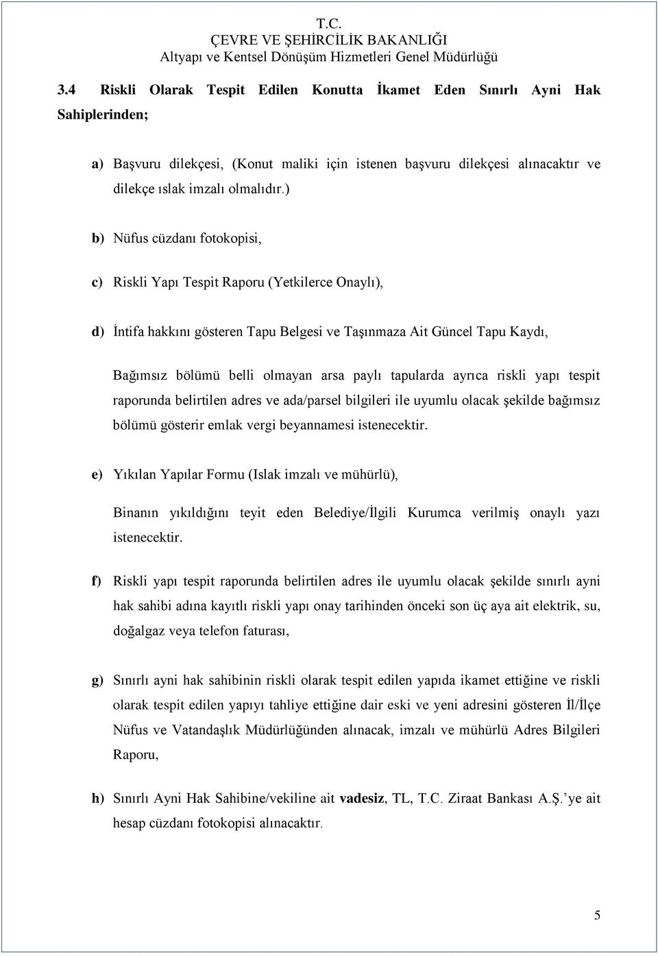 tapularda ayrıca riskli yapı tespit raporunda belirtilen adres ve ada/parsel bilgileri ile uyumlu olacak şekilde bağımsız bölümü gösterir emlak vergi beyannamesi istenecektir.