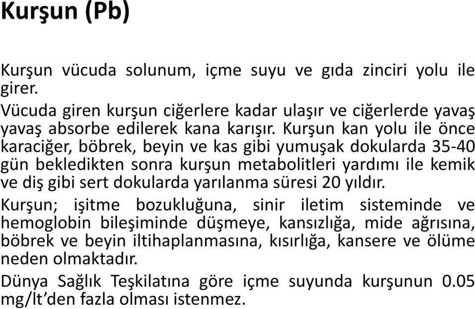 Kurşun kan yolu ile önce karaciğer, böbrek, beyin ve kas gibi yumuşak dokularda 35 40 gün bekledikten sonra kurşun metabolitleri yardımı ile kemik ve diş gibi sert