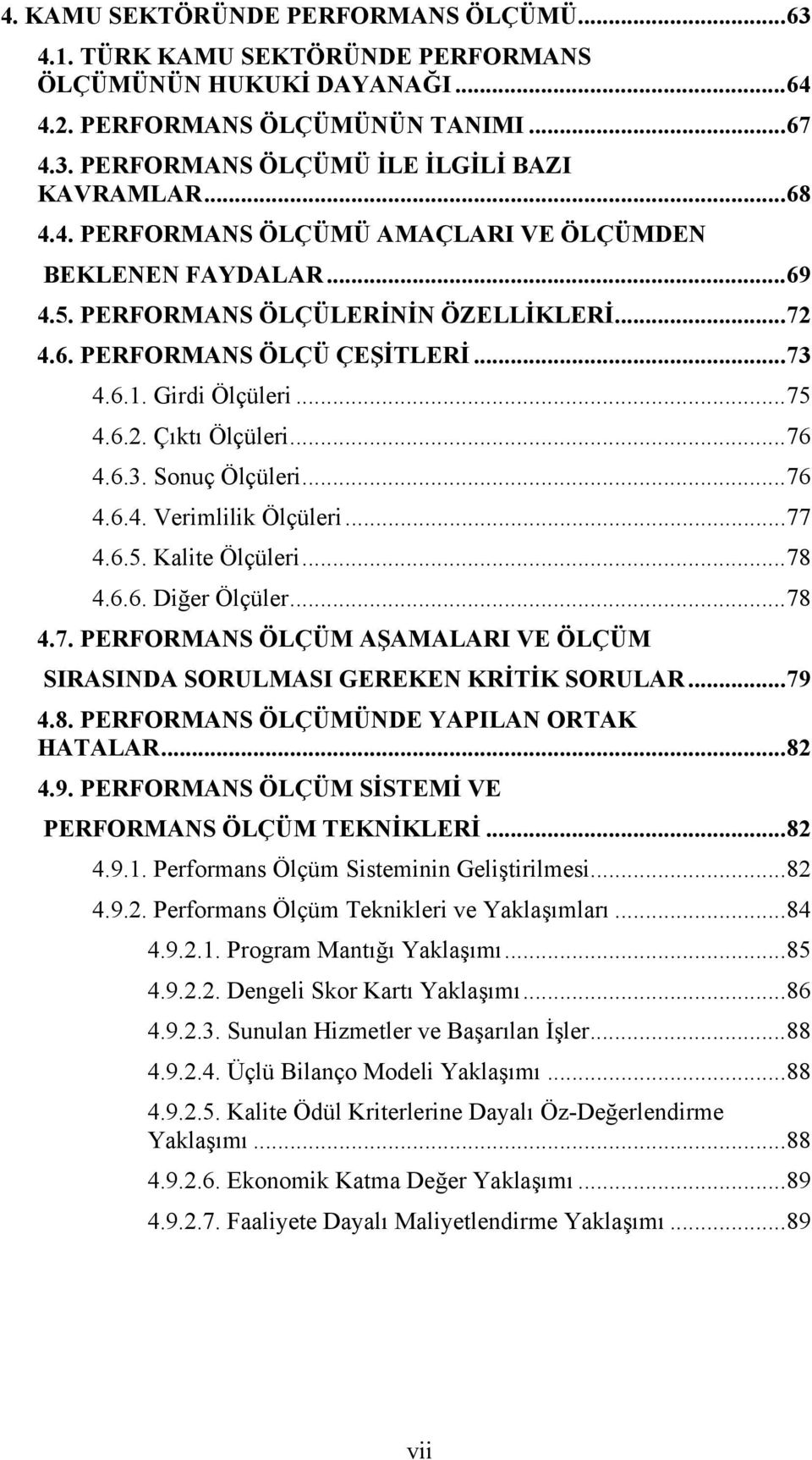 ..76 4.6.3. Sonuç Ölçüleri...76 4.6.4. Verimlilik Ölçüleri...77 4.6.5. Kalite Ölçüleri...78 4.6.6. Diğer Ölçüler...78 4.7. PERFORMANS ÖLÇÜM AŞAMALARI VE ÖLÇÜM SIRASINDA SORULMASI GEREKEN KRİTİK SORULAR.