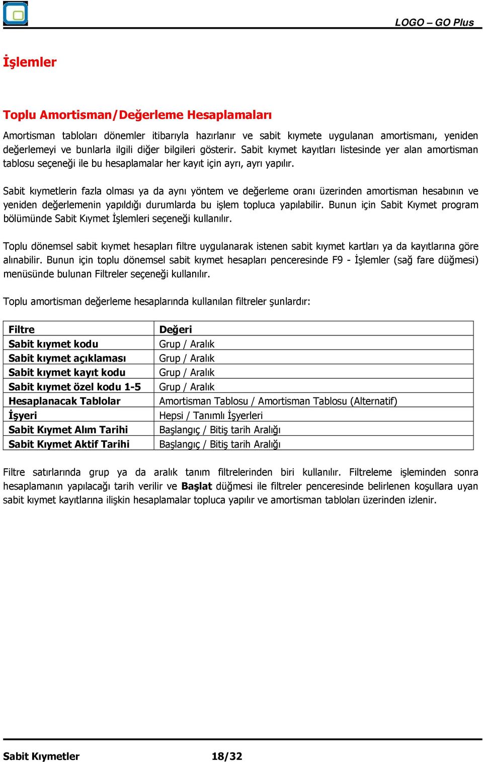 Sabit kıymetlerin fazla olması ya da aynı yöntem ve değerleme oranı üzerinden amortisman hesabının ve yeniden değerlemenin yapıldığı durumlarda bu işlem topluca yapılabilir.