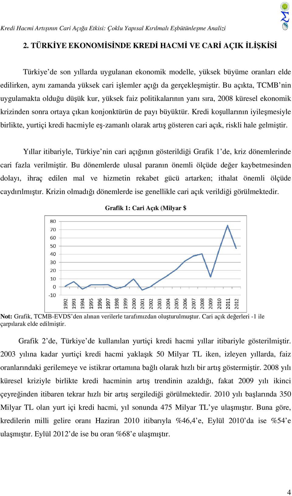 gerçekleşmiştir. Bu açıkta, TCMB nin uygulamakta olduğu düşük kur, yüksek faiz politikalarının yanı sıra, 2008 küresel ekonomik krizinden sonra ortaya çıkan konjonktürün de payı büyüktür.