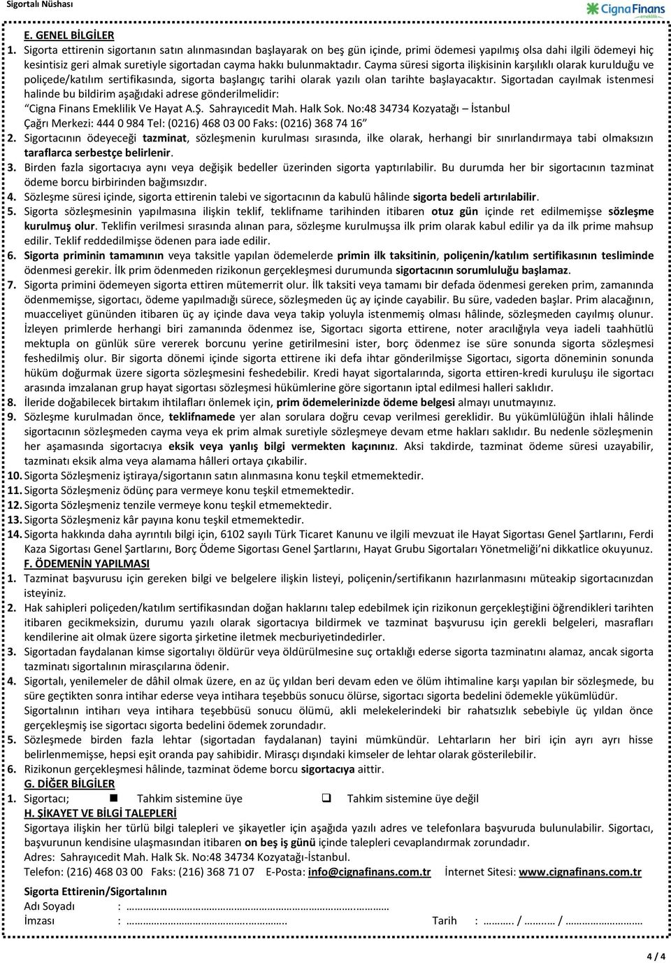 Cayma süresi sigorta ilişkisinin karşılıklı olarak kurulduğu ve poliçede/katılım sertifikasında, sigorta başlangıç tarihi olarak yazılı olan tarihte başlayacaktır.