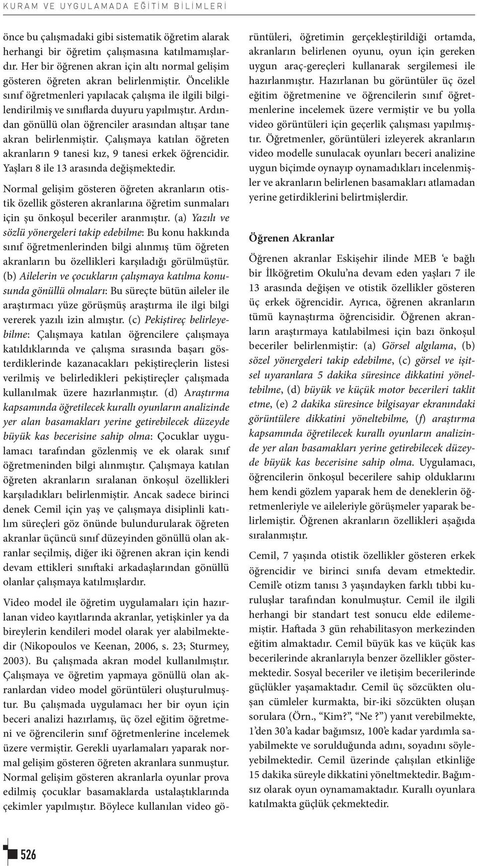 Ardından gönüllü olan öğrenciler arasından altışar tane akran belirlenmiştir. Çalışmaya katılan öğreten akranların 9 tanesi kız, 9 tanesi erkek öğrencidir. Yaşları 8 ile 13 arasında değişmektedir.