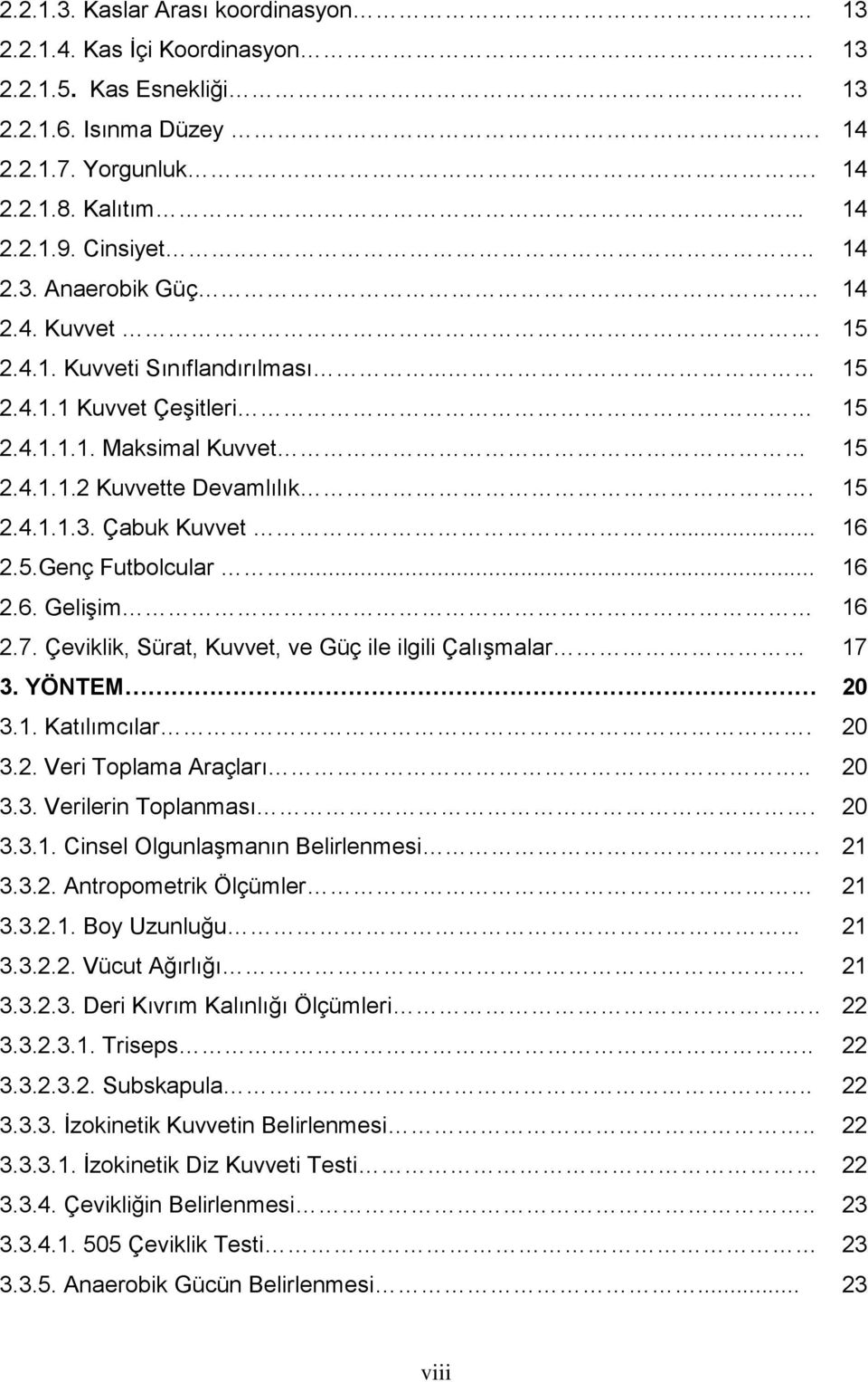 7. Çeviklik, Sürat, Kuvvet, ve Güç ile ilgili Çalışmalar 17 3. YÖNTEM 20 3.1. Katılımcılar. 20 3.2. Veri Toplama Araçları.. 20 3.3. Verilerin Toplanması. 20 3.3.1. Cinsel Olgunlaşmanın Belirlenmesi.