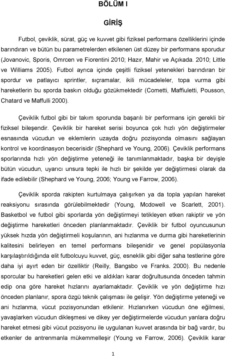 Futbol ayrıca içinde çeşitli fiziksel yetenekleri barındıran bir spordur ve patlayıcı sprintler, sıçramalar, ikili mücadeleler, topa vurma gibi hareketlerin bu sporda baskın olduğu gözükmektedir